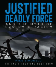 Justified Deadly Force and the Myth of Systemic Racism : The Facts Everyone Must Know