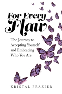 For Every Flaw : The Journey to Accepting Yourself and Embracing Who You Are