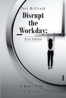 Disrupt the Workday; 18 Hours, 18 Days, 18 Adventures : First Edition