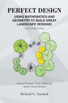 Perfect Design : Using Mathematics and Geometry to Build Great Landscape Designs: How to Forever Think Differently about Visual Design