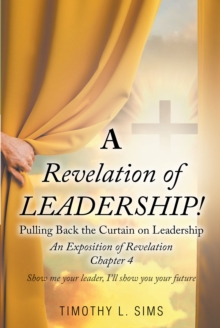 A Revelation of Leadership! : Pulling Back the Curtain on Leadership: An Exposition of Revelation Chapter 4