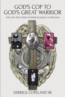 God's Cop to God's Great Warrior : The Life and Times of Bishop James F. Copeland