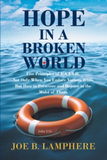 Hope in a Broken World : Five Principles of F.A.I.T.H.: Not Only When You Endure Various Trials but How to Persevere and Rejoice in the Midst of Them