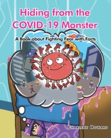 Hiding from the COVID-19 Monster : A Book about Fighting Fear with Facts