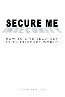 Secure Me : How To Live Securely In An Insecure World