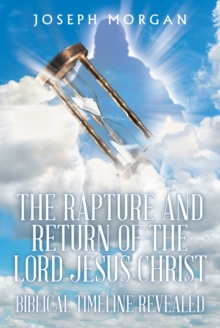 The Rapture and Return of The Lord Jesus Christ : Biblical Timeline Revealed