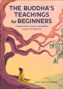 The Buddha's Teachings For Beginners : A Simple Guide To Connect The Buddha's Lessons To Everyday Life