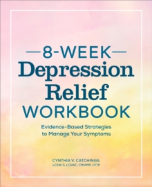 8-Week Depression Relief Workbook : Evidence-Based Strategies to Manage Your Symptoms