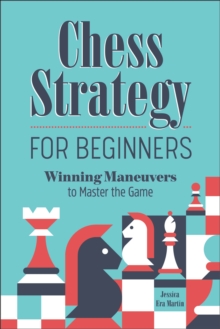 Chess Strategy For Beginners : Winning Maneuvers To Master The Game