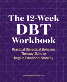 The 12-Week DBT Workbook : Practical Dialectical Behavior Therapy Skills To Regain Emotional Stability