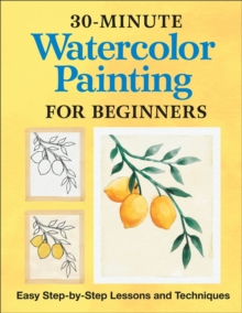 30-Minute Watercolor Painting For Beginners : Easy Step-by-Step Lessons And Techniques