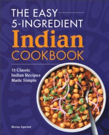 The Easy 5-Ingredient Indian Cookbook : 75 Classic Indian Recipes Made Simple