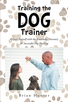 Training the Dog Trainer : Prepare Yourself with the Knowledge Necessary for Successful Dog Training