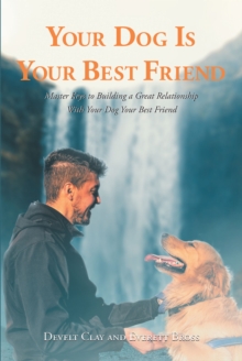 Your Dog is Your Best Friend : Master Keys to Building a Great Relationship With Your Dog Your Best Friend