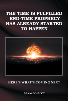 The Time Is Fulfilled, End-Time Prophecy Has Already Started to Happen : Here's What's Coming Next