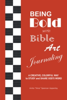 Being Bold with Bible Art Journaling : A Creative, Colorful Way to Study and Share God's Word