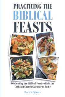 Practicing the Biblical Feasts : Celebrating the Biblical Feasts within the Christian Church Calendar at Home