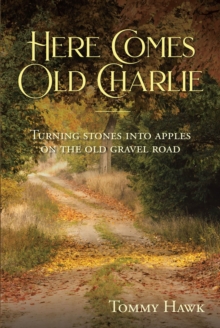 Here Comes Old Charlie : Turning Stones into Apples on the Old Gravel Road