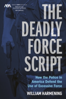 The Deadly Force Script : How the Police in America Defend the use of Excessive Force