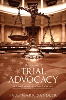 The Fine Art of Trial Advocacy : A Young Lawyer's Resource for Success