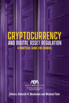 Cryptocurrency and Digital Asset Regulation : A Practical Guide for Multinational Counsel and Transactional Lawyers