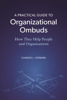 A Practical Guide to Organizational Ombuds : How They Help People and Organizations