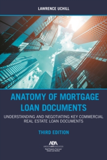 Anatomy of Mortgage Loan Documents : Understanding and Negotiating Key Commercial Real Estate Loan Documents, Third Edition