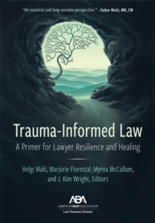 Trauma-Informed Law : A Primer for Practicing Lawyers and a Pathway for Resilience and Healing