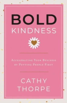 Bold Kindness : A Caring, More Compassionate Way to Lead