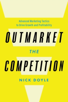Outmarket the Competition : Advanced Marketing Tactics to Drive Growth and Profitability