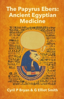 The Papyrus Ebers : Ancient Egyptian Medicine by Cyril P Bryan and G Elliot Smith
