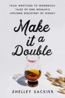 Make it a Double : From Wretched to Wondrous: Tales of One Woman's Lifelong Discovery of Whisky