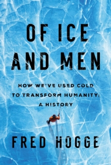 Of Ice and Men : How We've Used Cold to Transform Humanity