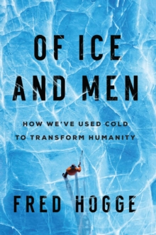 Of Ice and Men : How We've Used Cold to Transform Humanity