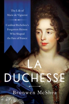 Pegasus Books La Duchesse , The Life Of Marie De VignerotCardinal Richelieu's Forgotten Heiress Who Shaped The Fate Of France