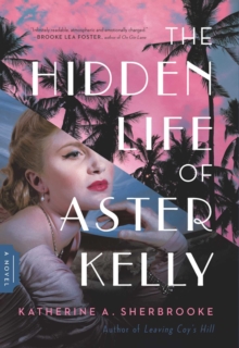 The Hidden Life of Aster Kelly : A Novel