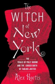 The Witch of New York : The Trials of Polly Bodine and the Cursed Birth of Tabloid Justice