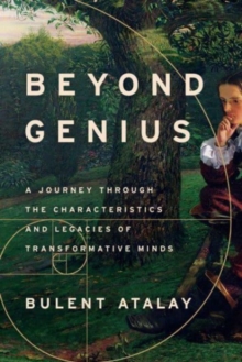 Beyond Genius : A Journey Through the Characteristics and Legacies of Transformative Minds