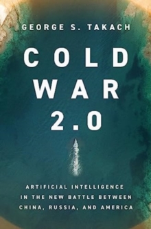 Cold War 2.0 : Artificial Intelligence in the New Battle between China, Russia, and America