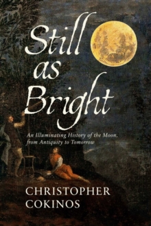 Still As Bright : An Illuminating History of the Moon, from Antiquity to Tomorrow