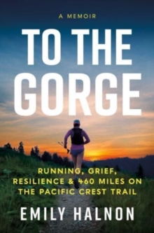 To the Gorge : Running, Grief, and Resilience & 460 Miles on the Pacific Crest Trail