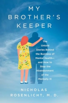 My Brother's Keeper : The Untold Stories Behind the Business of Mental Healthand How to Stop the Abandonment of the Mentally Ill