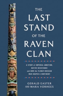 The Last Stand of the Raven Clan : A Story of Imperial Ambition, Native Resistance and How the Tlingit-Russian War Shaped a Continent