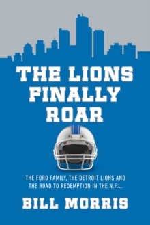 The Lions Finally Roar : The Detroit Lions and the Road to Redemption in the NFL