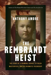 The Rembrandt Heist : The Story of a Criminal Genius, a Stolen Masterpiece, and an Enigmatic Friendship