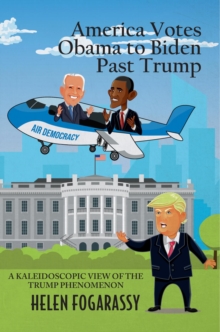 America Votes Obama to Biden Past Trump : A Kaleidoscopic View of the Trump Phenomenon