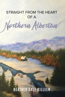 Straight from the Heart of a Northern Albertan : A Book of Poetry