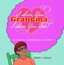 I Love You Grandma... I Love You Too! : A Tribute to Grandmothers Everywhere