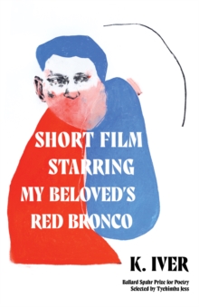 Short Film Starring My Beloveds Red Bronco : Poems