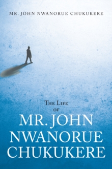 The Life of Mr. John Nwanorue Chukukere